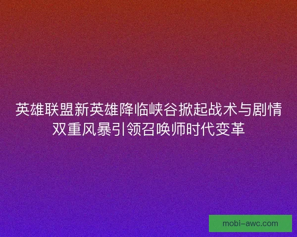 英雄联盟新英雄降临峡谷掀起战术与剧情双重风暴引领召唤师时代变革