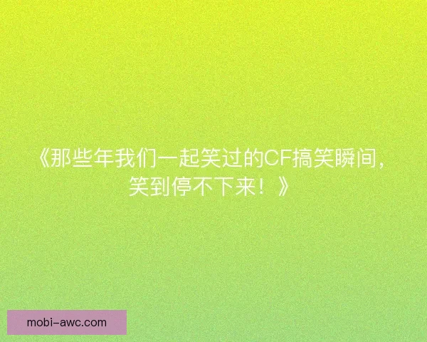《那些年我们一起笑过的CF搞笑瞬间，笑到停不下来！》