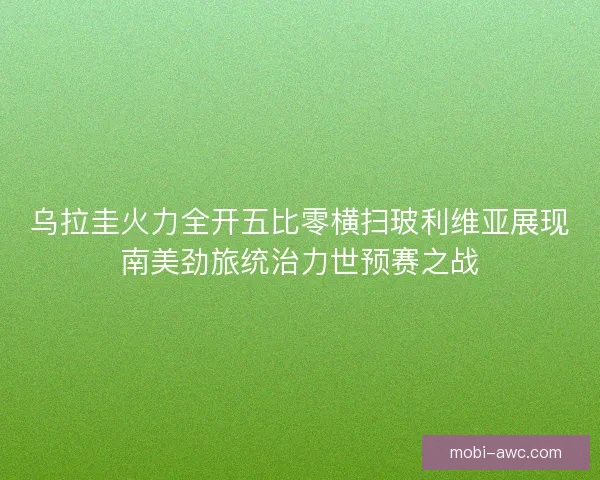 乌拉圭火力全开五比零横扫玻利维亚展现南美劲旅统治力世预赛之战